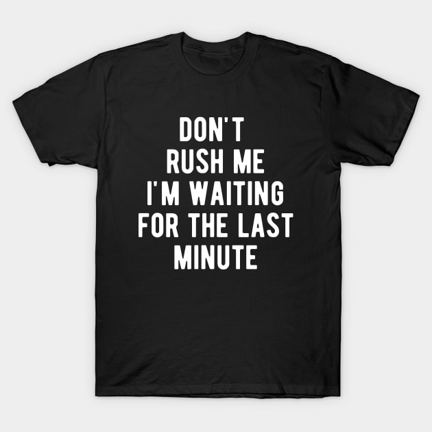 DON'T RUSH ME I'M WAITING FOR THE LAST MINUTE T-Shirt by BWXshirts